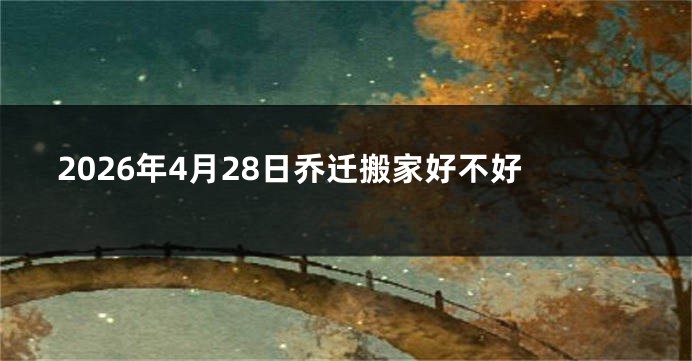 2026年4月28日乔迁搬家好不好