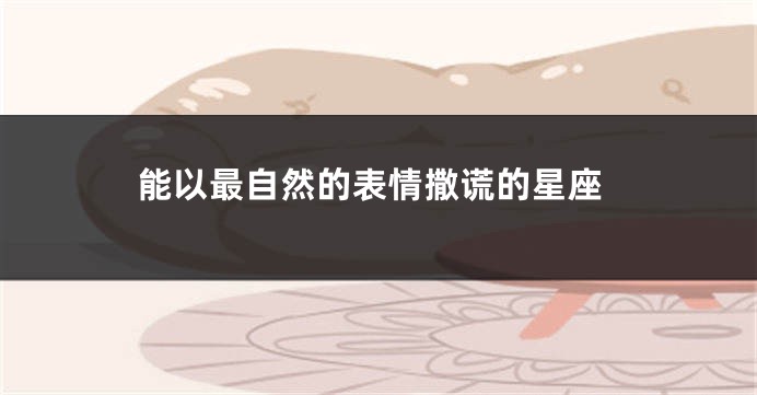 能以最自然的表情撒谎的星座