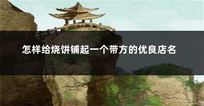 怎样给烧饼铺起一个带方的优良店名