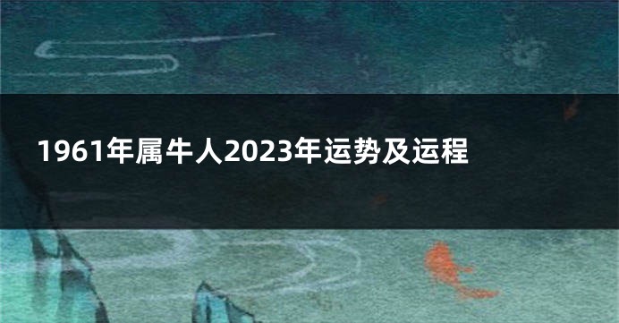1961年属牛人2023年运势及运程