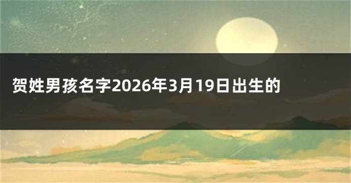 贺姓男孩名字2026年3月19日出生的