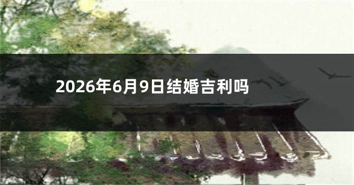 2026年6月9日结婚吉利吗