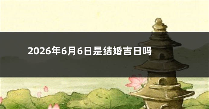 2026年6月6日是结婚吉日吗