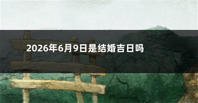 2026年6月9日是结婚吉日吗