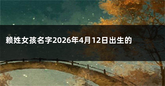 赖姓女孩名字2026年4月12日出生的