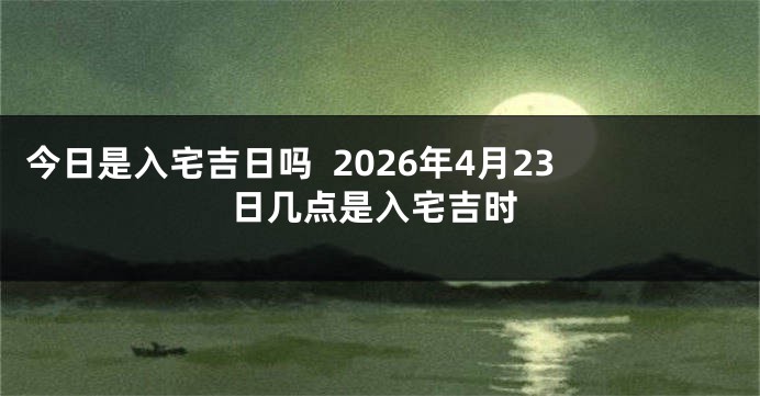 今日是入宅吉日吗 2026年4月23日几点是入宅吉时