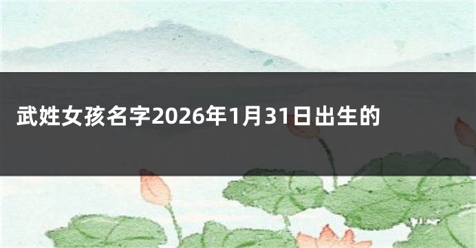 武姓女孩名字2026年1月31日出生的