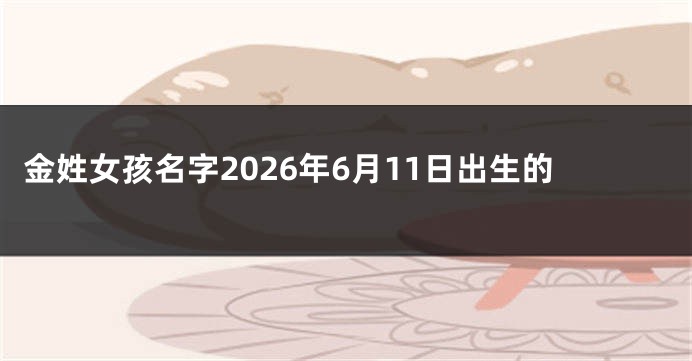 金姓女孩名字2026年6月11日出生的