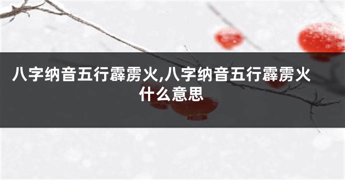 八字纳音五行霹雳火,八字纳音五行霹雳火什么意思