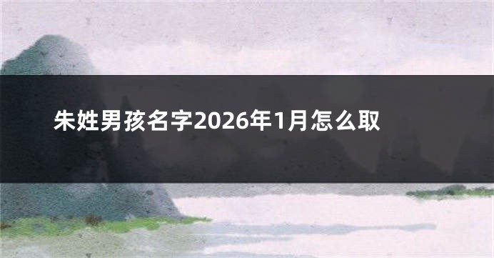 朱姓男孩名字2026年1月怎么取