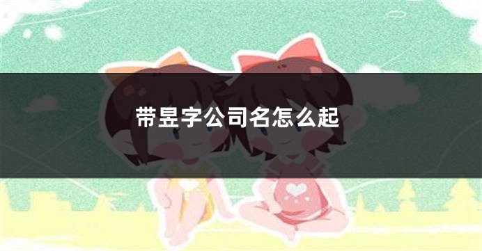 带昱字公司名怎么起