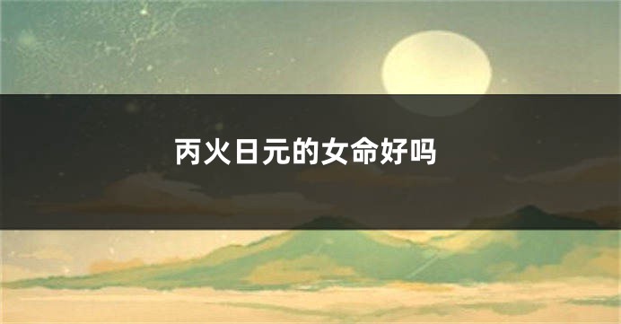 丙火日元的女命好吗