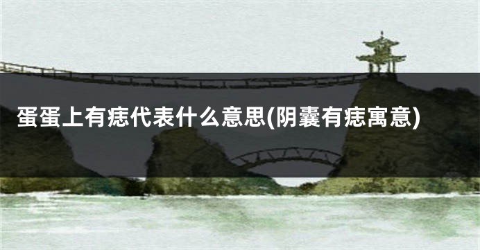蛋蛋上有痣代表什么意思(阴囊有痣寓意)