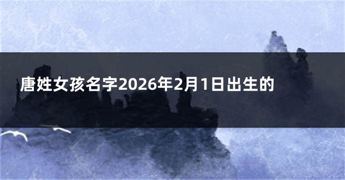 唐姓女孩名字2026年2月1日出生的