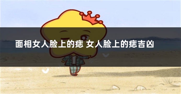 面相女人脸上的痣 女人脸上的痣吉凶