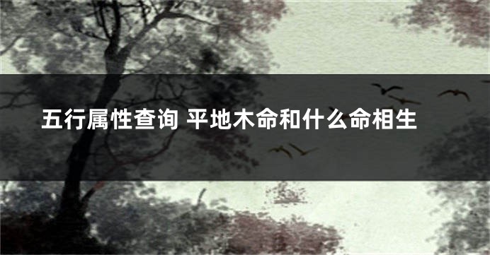 五行属性查询 平地木命和什么命相生