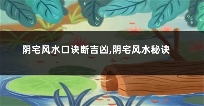 阴宅风水口诀断吉凶,阴宅风水秘诀