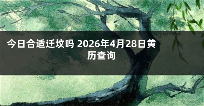 今日合适迁坟吗 2026年4月28日黄历查询