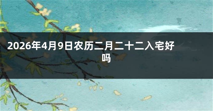 2026年4月9日农历二月二十二入宅好吗