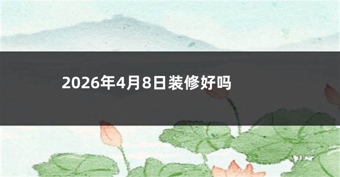 2026年4月8日装修好吗
