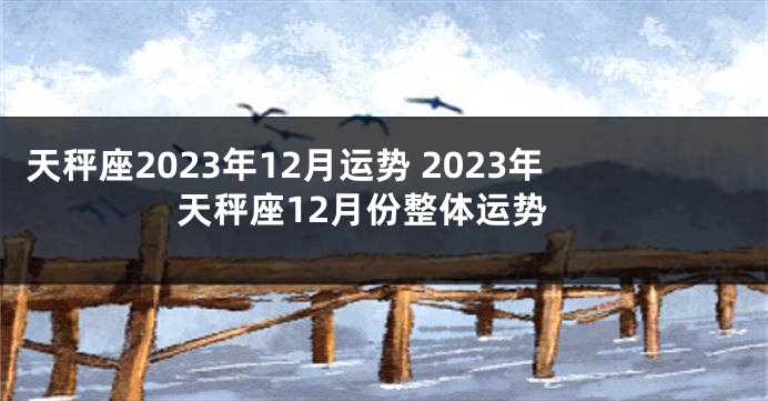 天秤座2023年12月运势 2023年天秤座12月份整体运势