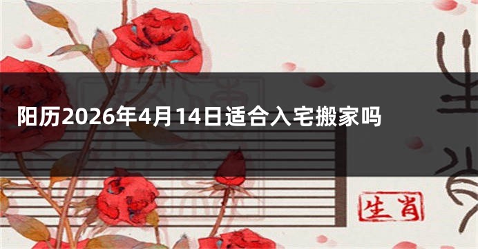 阳历2026年4月14日适合入宅搬家吗