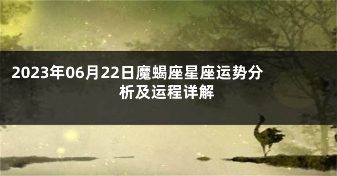 2023年06月22日魔蝎座星座运势分析及运程详解