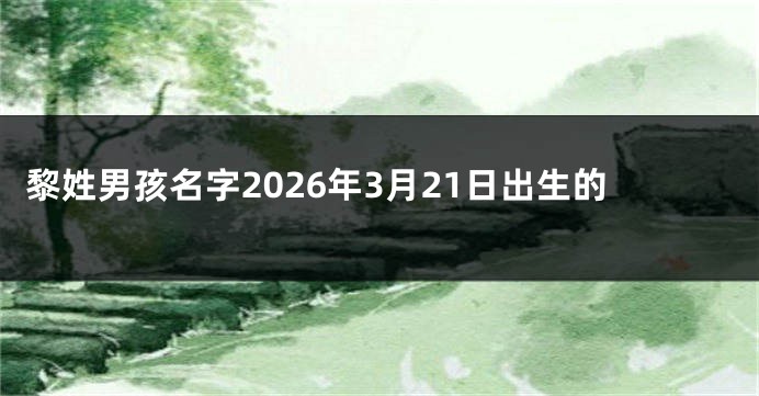 黎姓男孩名字2026年3月21日出生的