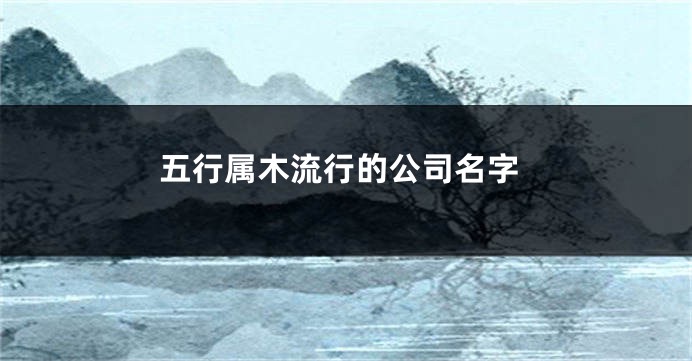 五行属木流行的公司名字