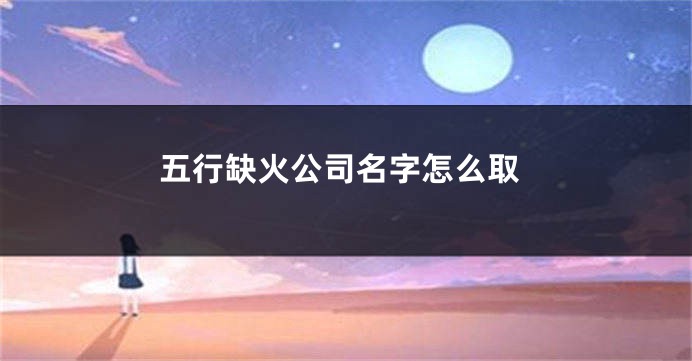 五行缺火公司名字怎么取