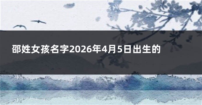 邵姓女孩名字2026年4月5日出生的