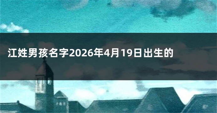江姓男孩名字2026年4月19日出生的