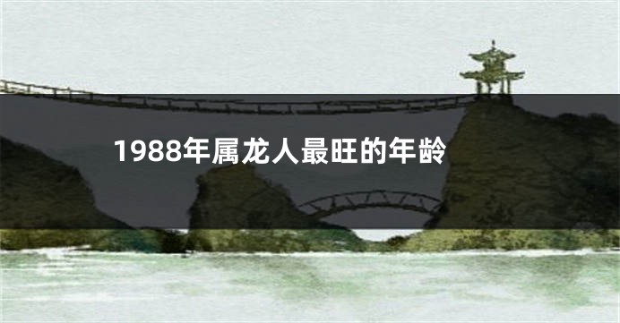 1988年属龙人最旺的年龄
