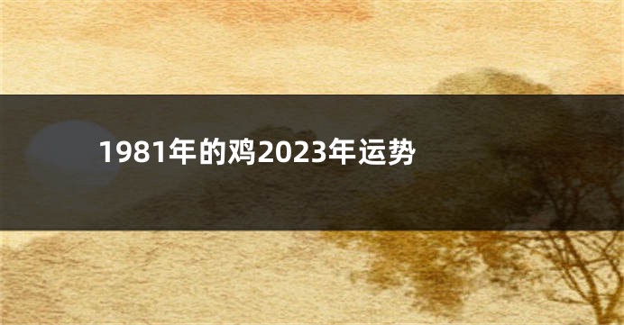 1981年的鸡2023年运势