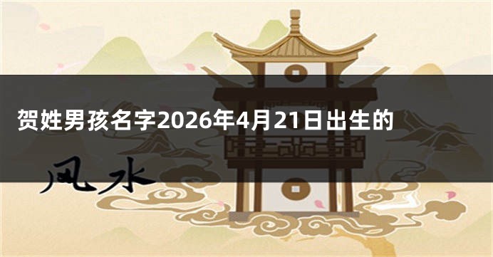 贺姓男孩名字2026年4月21日出生的