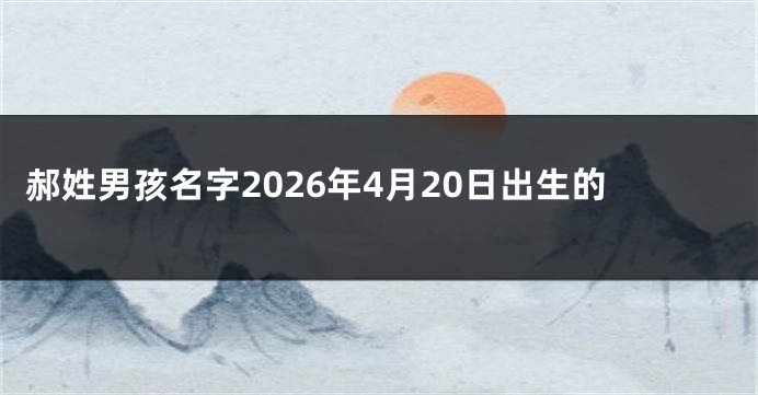 郝姓男孩名字2026年4月20日出生的