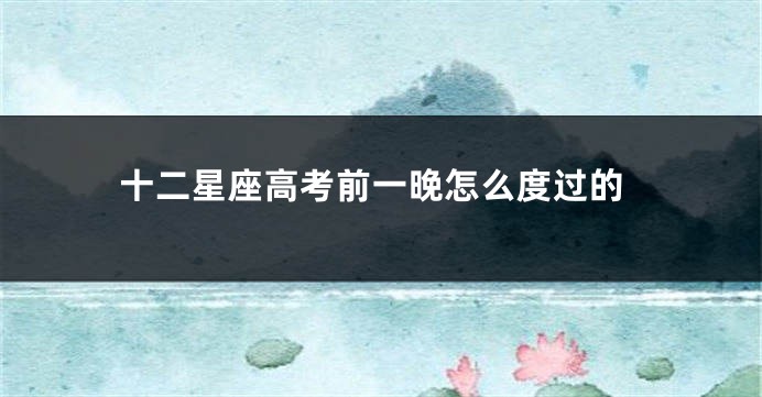 十二星座高考前一晚怎么度过的