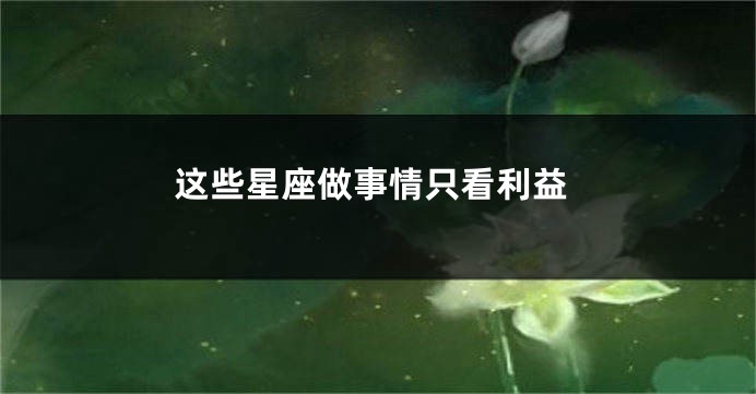 这些星座做事情只看利益