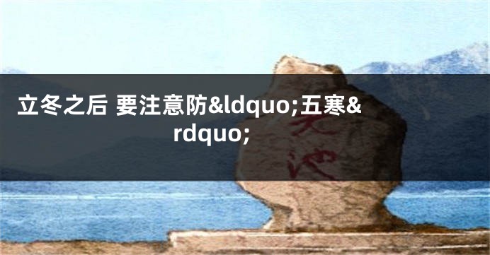 立冬之后 要注意防&ldquo;五寒&rdquo;