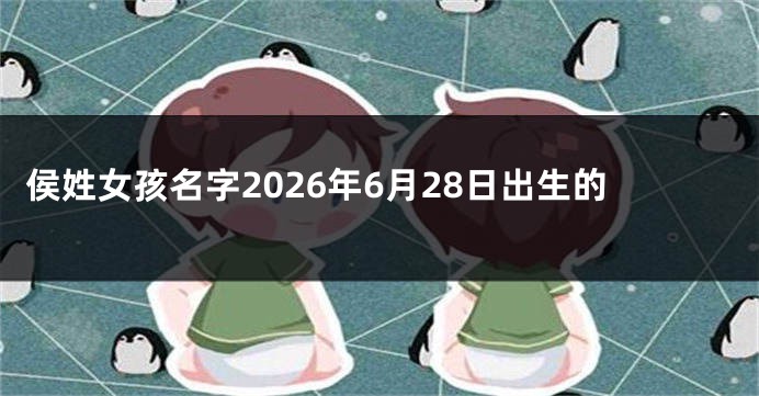 侯姓女孩名字2026年6月28日出生的