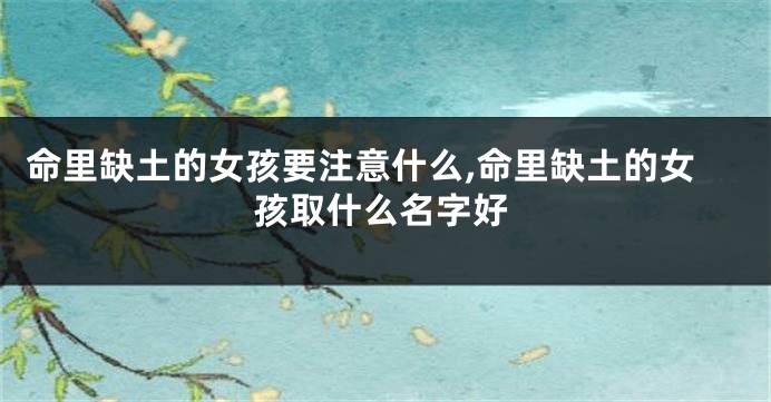 命里缺土的女孩要注意什么,命里缺土的女孩取什么名字好