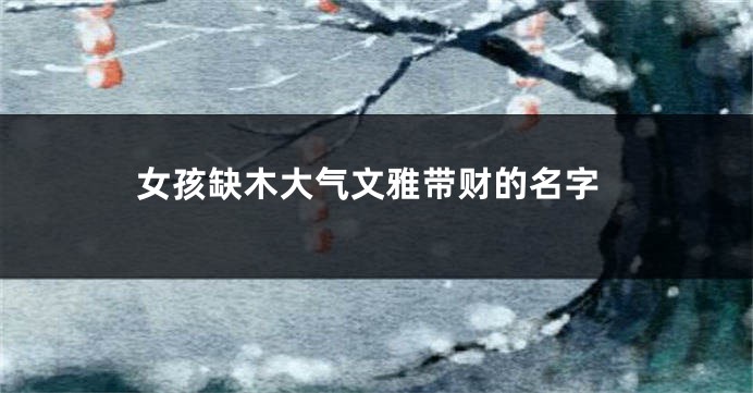 女孩缺木大气文雅带财的名字