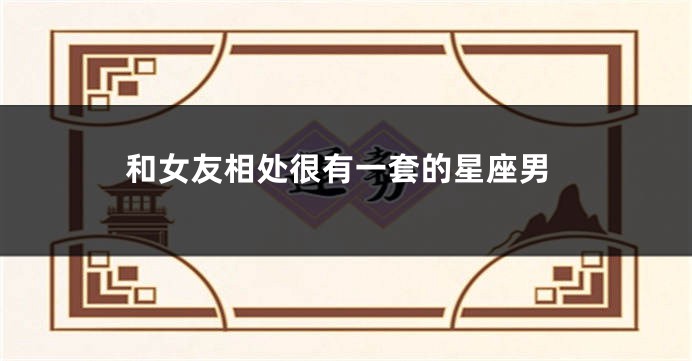 和女友相处很有一套的星座男