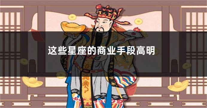 这些星座的商业手段高明