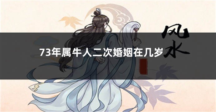 73年属牛人二次婚姻在几岁