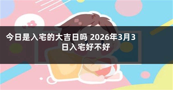 今日是入宅的大吉日吗 2026年3月3日入宅好不好