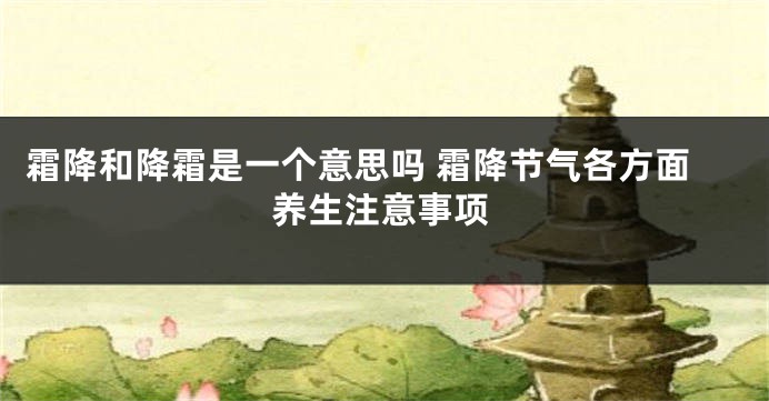 霜降和降霜是一个意思吗 霜降节气各方面养生注意事项