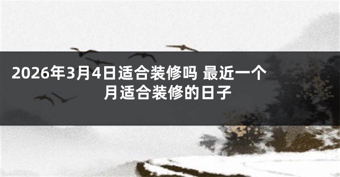 2026年3月4日适合装修吗 最近一个月适合装修的日子