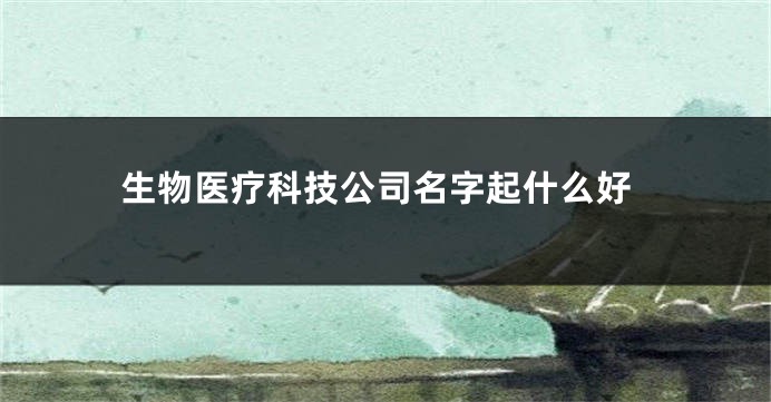 生物医疗科技公司名字起什么好