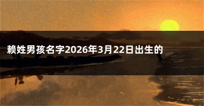 赖姓男孩名字2026年3月22日出生的